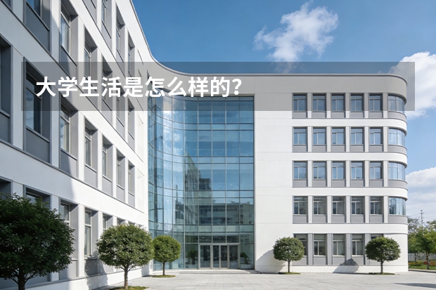 大学生活是怎么样的？
