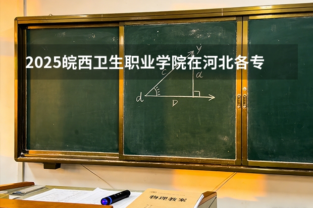 2025皖西卫生职业学院在河北各专业招生人数多少（2026参考）