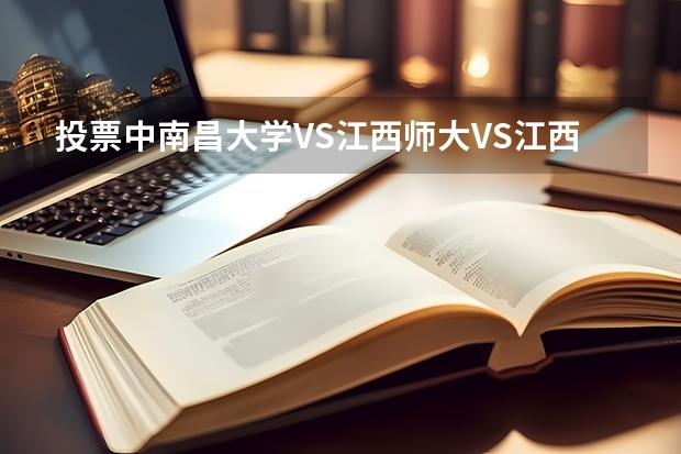 投票中.南昌大学VS江西师大VS江西财大VS江西农大.VS南航选出你认为口碑较为好,学风较好的{两所}大学...J 哪所大学的美女最多啊