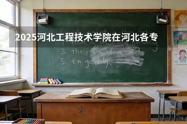 2025河北工程技术学院在河北各专业招生人数多少（2026参考）