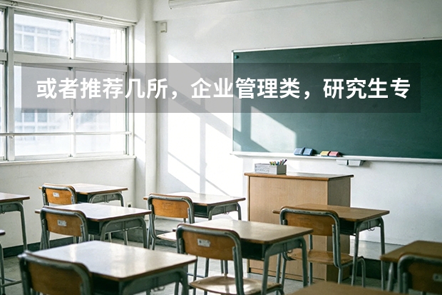 或者推荐几所，企业管理类，研究生专业排名中上的学校，好吗？