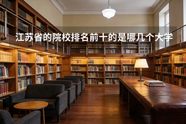 江苏省的院校排名前十的是哪几个大学？（江苏省内的大学排名（前10就够）以及对江苏考生的录取分数线和选修的等级要求）