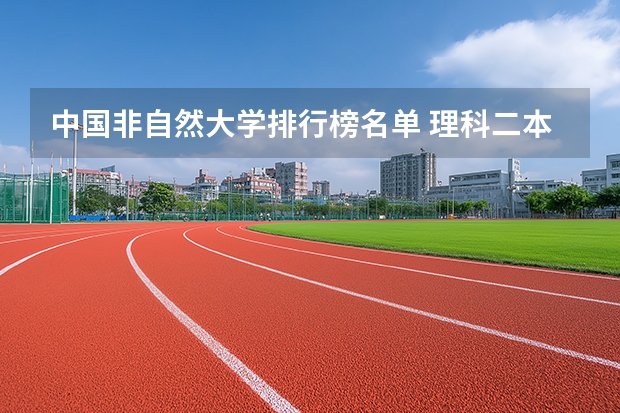 中国非自然大学排行榜名单 理科二本大学排名