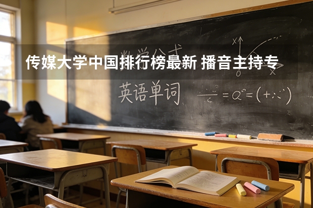 传媒大学中国排行榜最新 播音主持专业大学里都有那些相关的专业？