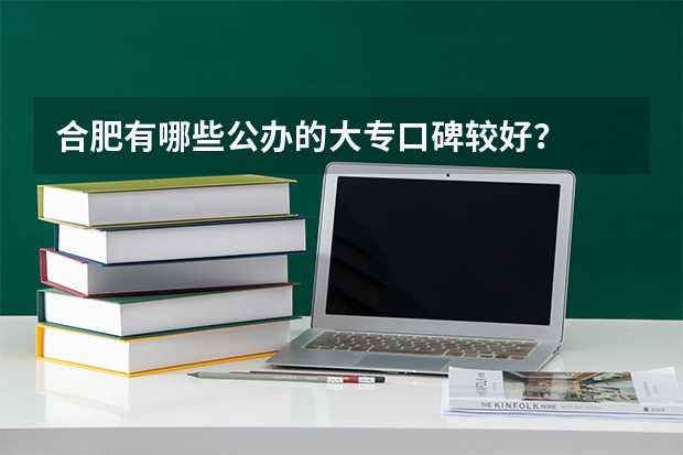 合肥有哪些公办的大专口碑较好？
