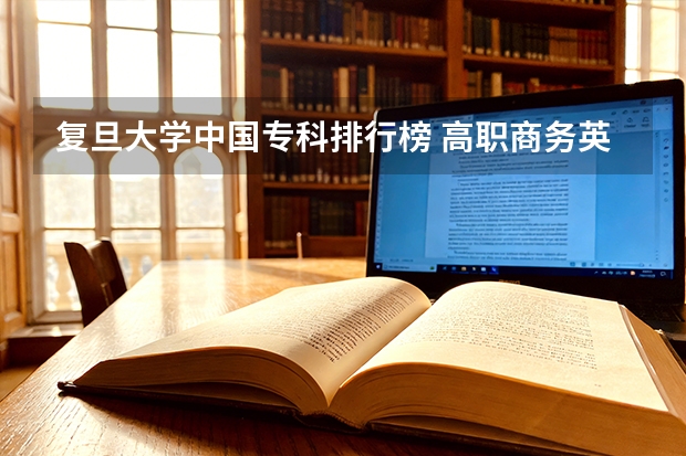 复旦大学中国专科排行榜 高职商务英语专业排名