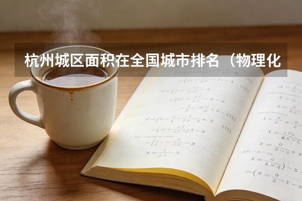 杭州城区面积在全国城市排名（物理化学专业考研高校全国排名）