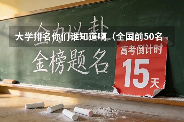 大学排名你们谁知道啊（全国前50名的重点大学）