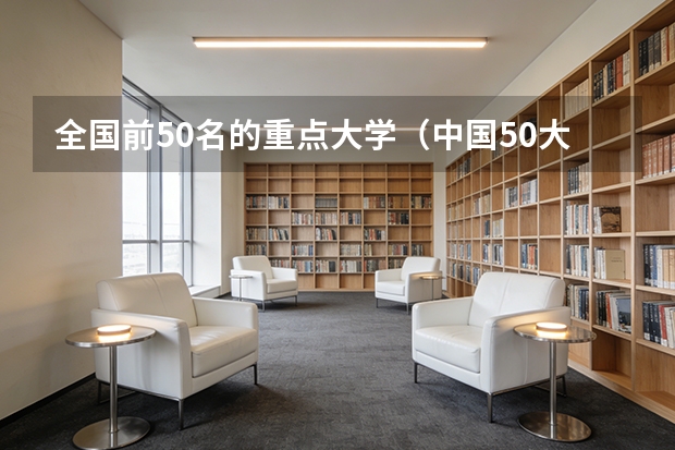 全国前50名的重点大学（中国50大名校前50排名）
