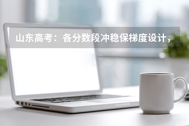 山东高考：各分数段冲稳保梯度设计，照着填不出错