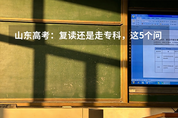 山东高考：复读还是走专科，这5个问题帮你做决定