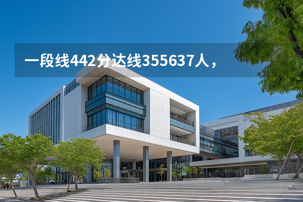 一段线442分达线355637人，压线考生本科志愿怎么填