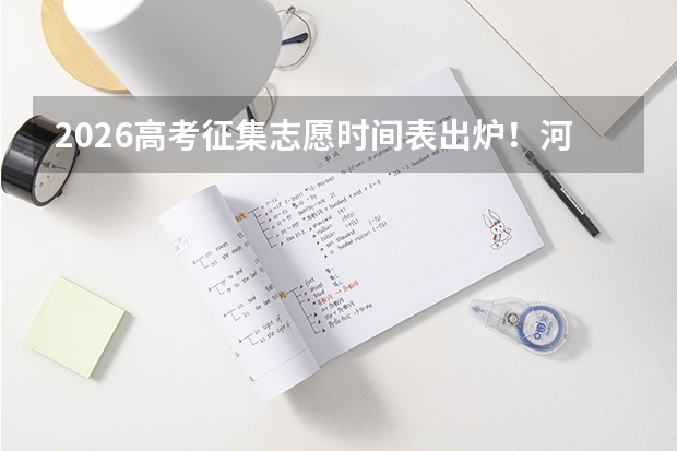 2026高考征集志愿时间表出炉！河南7月13日率先启动，错过无法补报