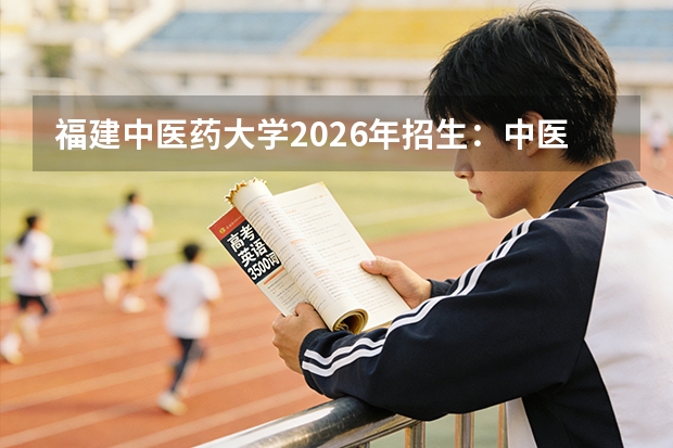 福建中医药大学2026年招生：中医学、中西医结合专业录取分析