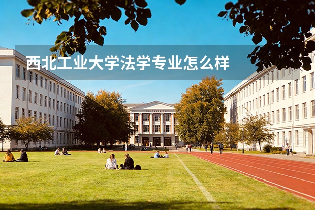 西北工业大学法学专业怎么样