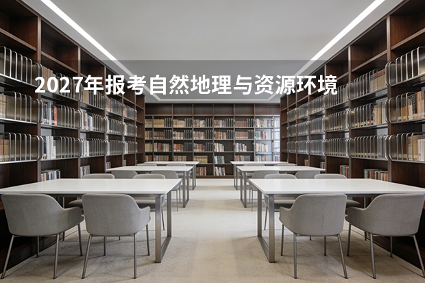 2027年报考自然地理与资源环境 先看出口再决定