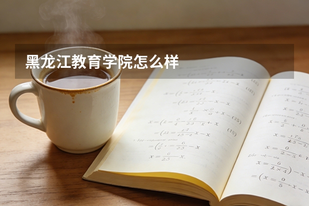 黑龙江教育学院怎么样