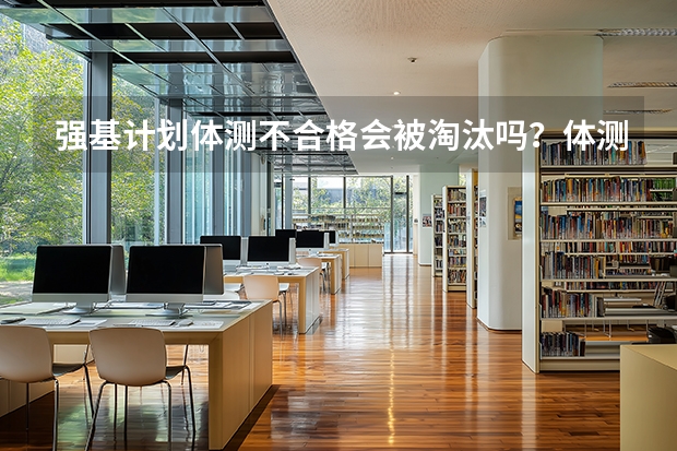 强基计划体测不合格会被淘汰吗？体测项目和标准说明