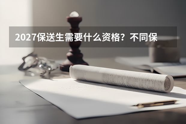 2027保送生需要什么资格？不同保送类型的条件如何核实