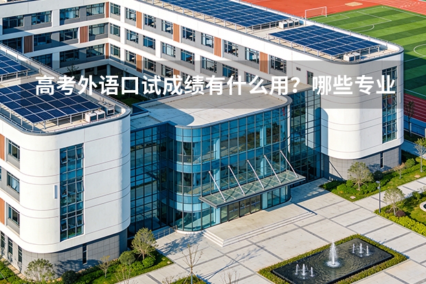 高考外语口试成绩有什么用？哪些专业或院校可能要求口试