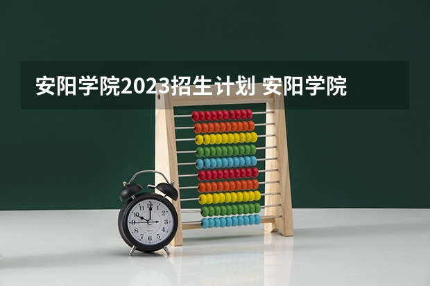 安阳学院2023招生计划 安阳学院招生简章