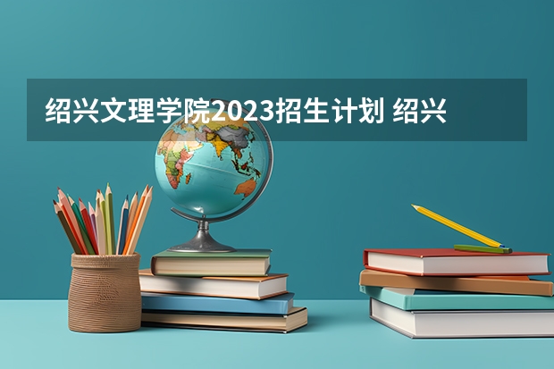 绍兴文理学院2023招生计划 绍兴文理学院招生简章