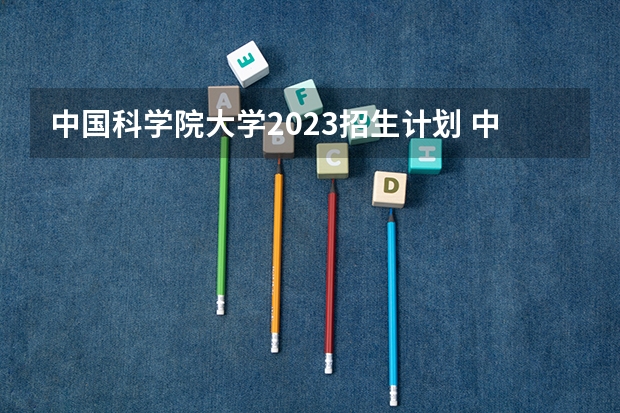 中国科学院大学2023招生计划 中国科学院大学招生简章