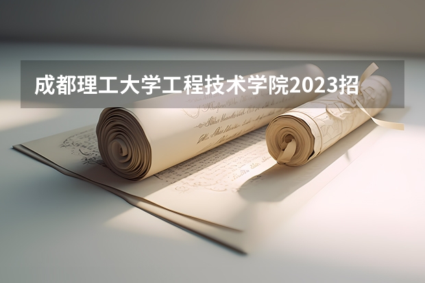成都理工大学工程技术学院2023招生计划 成都理工大学工程技术学院招生简章