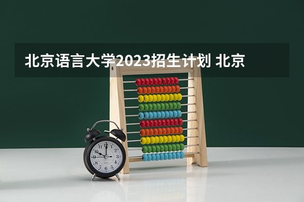 北京语言大学2023招生计划 北京语言大学招生简章