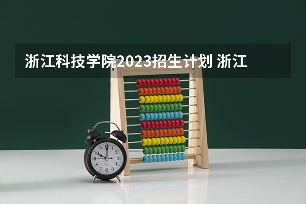 浙江科技学院2023招生计划 浙江科技学院招生简章