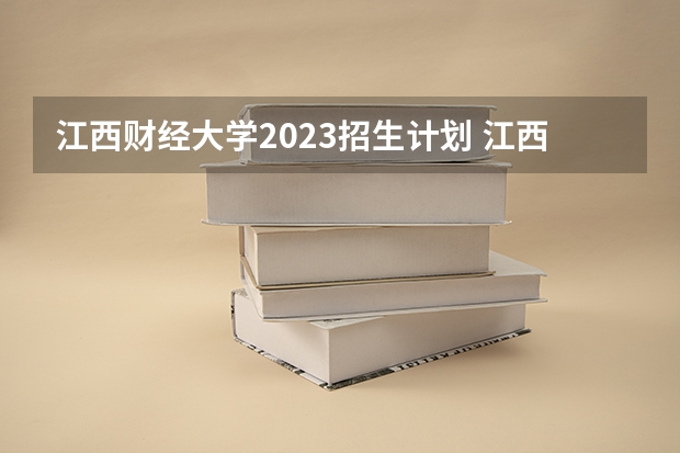 江西财经大学2023招生计划 江西财经大学招生简章