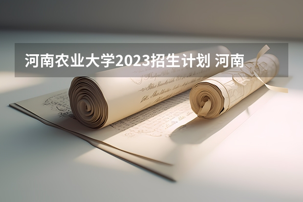 河南农业大学2023招生计划 河南农业大学招生简章