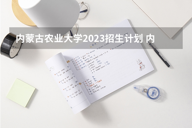 内蒙古农业大学2023招生计划 内蒙古农业大学招生简章