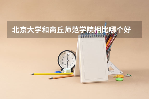 北京大学和商丘师范学院相比哪个好 录取分数线对比