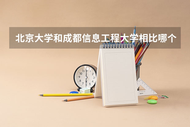 北京大学和成都信息工程大学相比哪个好 录取分数线对比