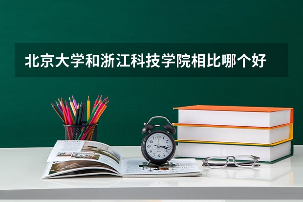 北京大学和浙江科技学院相比哪个好 录取分数线对比