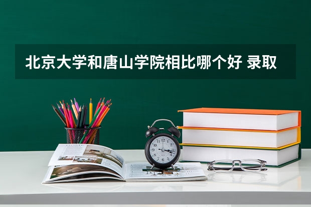 北京大学和唐山学院相比哪个好 录取分数线对比