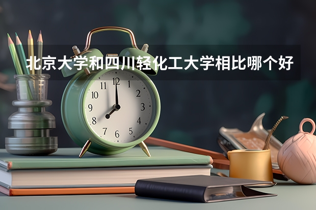 北京大学和四川轻化工大学相比哪个好 录取分数线对比