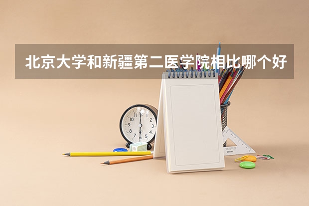 北京大学和新疆第二医学院相比哪个好 录取分数线对比