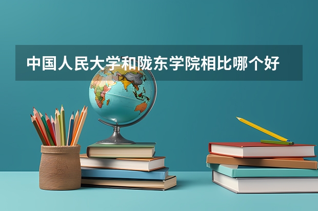 中国人民大学和陇东学院相比哪个好 录取分数线对比