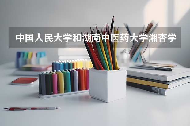 中国人民大学和湖南中医药大学湘杏学院相比哪个好 录取分数线对比