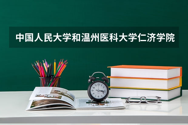 中国人民大学和温州医科大学仁济学院相比哪个好 录取分数线对比