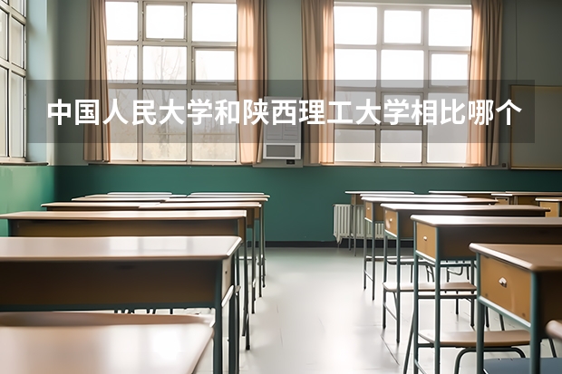 中国人民大学和陕西理工大学相比哪个好 录取分数线对比
