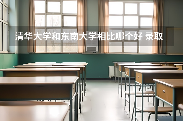 清华大学和东南大学相比哪个好 录取分数线对比