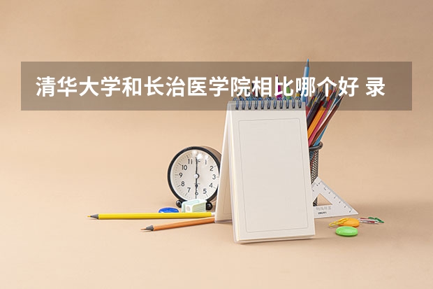 清华大学和长治医学院相比哪个好 录取分数线对比