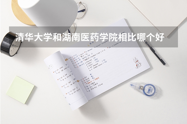 清华大学和湖南医药学院相比哪个好 录取分数线对比