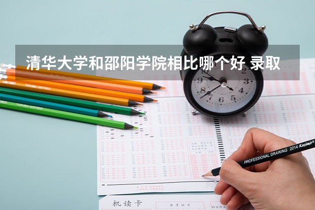 清华大学和邵阳学院相比哪个好 录取分数线对比