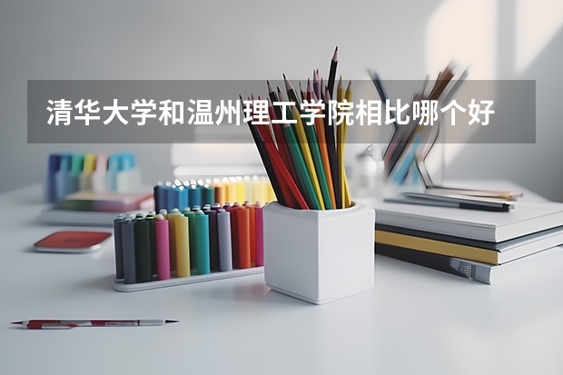 清华大学和温州理工学院相比哪个好 录取分数线对比