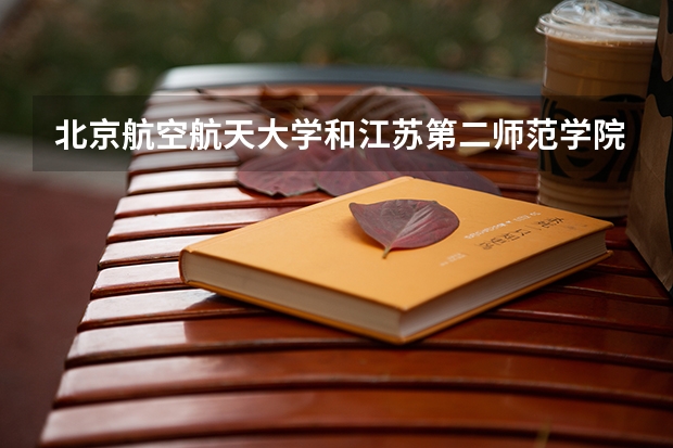 北京航空航天大学和江苏第二师范学院相比哪个好 录取分数线对比