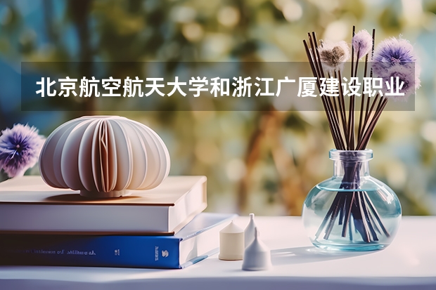 北京航空航天大学和浙江广厦建设职业技术大学相比哪个好 录取分数线对比